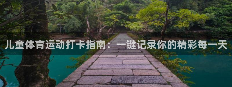 betway西汉姆官网：儿童体育运动打卡指南：一键记录你的精彩每一天